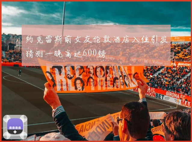 约克雷斯前女友伦敦酒店入住引发猜测一晚高达600镑