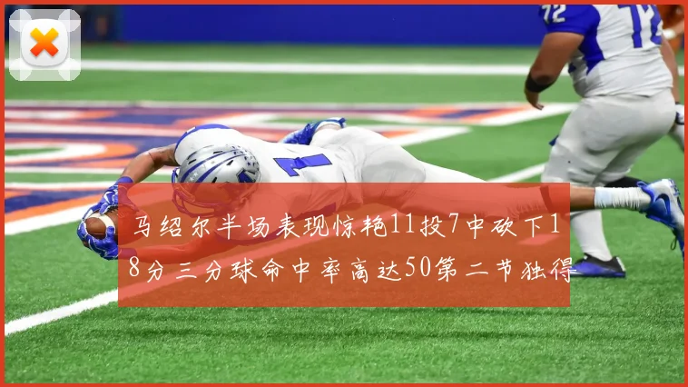 马绍尔半场表现惊艳11投7中砍下18分三分球命中率高达50第二节独得12分