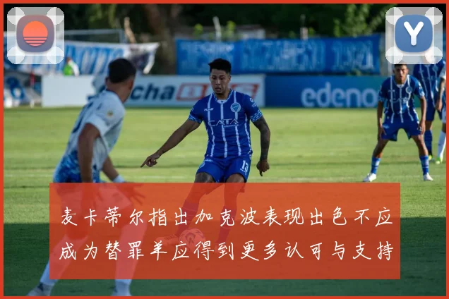 麦卡蒂尔指出加克波表现出色不应成为替罪羊应得到更多认可与支持