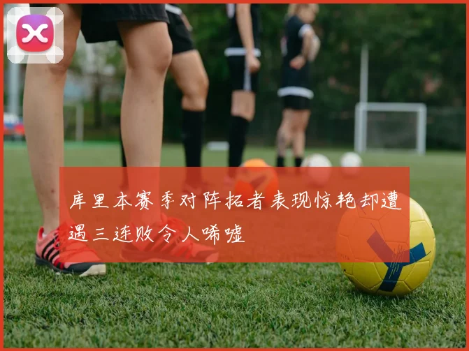 库里本赛季对阵拓者表现惊艳却遭遇三连败令人唏嘘