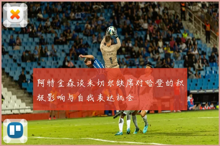阿特金森谈米切尔缺席对哈登的积极影响与自我表达机会
