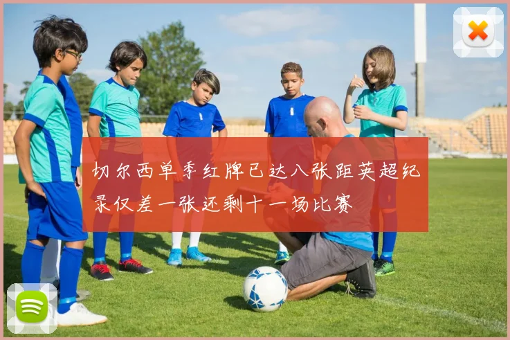 切尔西单季红牌已达八张距英超纪录仅差一张还剩十一场比赛