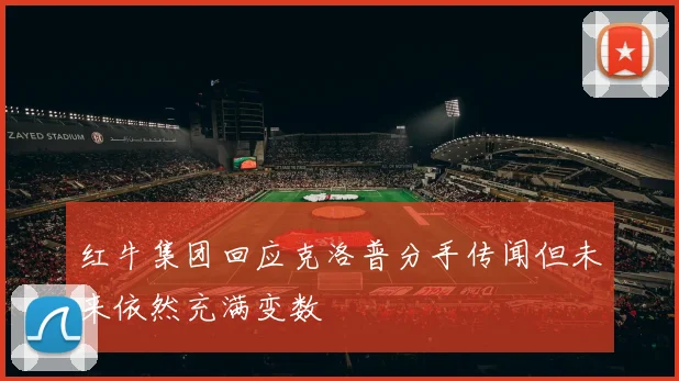 红牛集团回应克洛普分手传闻但未来依然充满变数