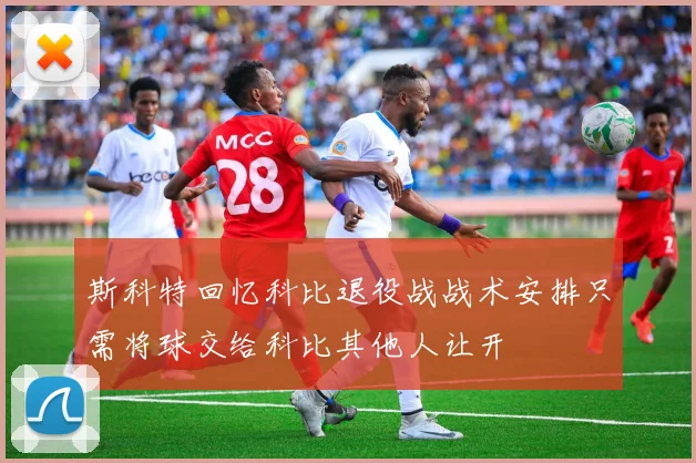 斯科特回忆科比退役战战术安排只需将球交给科比其他人让开