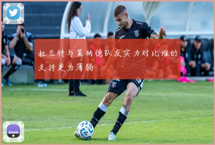 杜兰特与莱纳德队友实力对比谁的支持更为薄弱