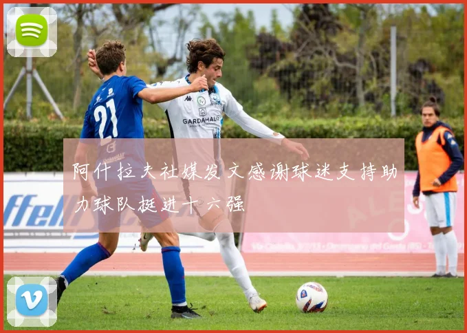 阿什拉夫社媒发文感谢球迷支持助力球队挺进十六强