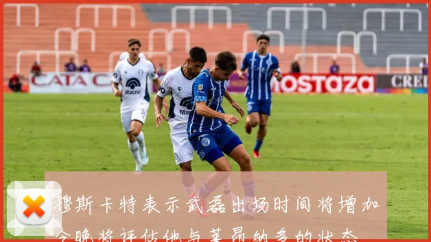 穆斯卡特表示武磊出场时间将增加今晚将评估他与莱昂纳多的状态