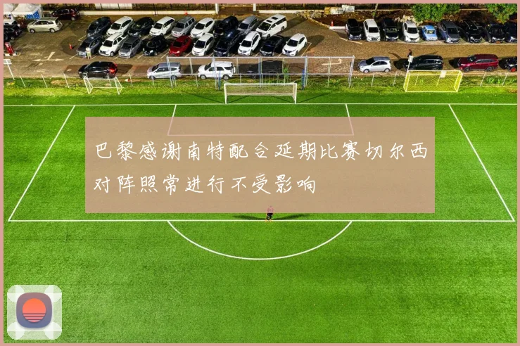 巴黎感谢南特配合延期比赛切尔西对阵照常进行不受影响