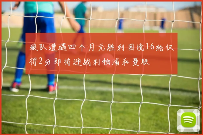 狼队遭遇四个月无胜利困境16轮仅得2分即将迎战利物浦和曼联