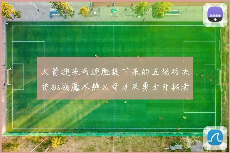 火箭迎来两连胜接下来的五场对决将挑战魔术热火奇才及勇士开拓者