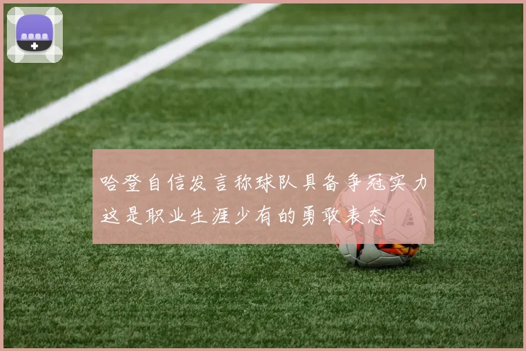 哈登自信发言称球队具备争冠实力这是职业生涯少有的勇敢表态