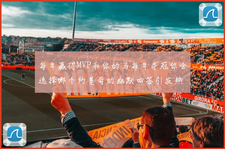 每年赢得MVP和你的马每年夺冠你会选择哪个约基奇的幽默回答引发热议