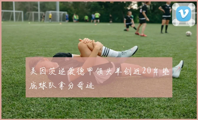 美因茨逆袭德甲领头羊创近20年垫底球队拿分奇迹